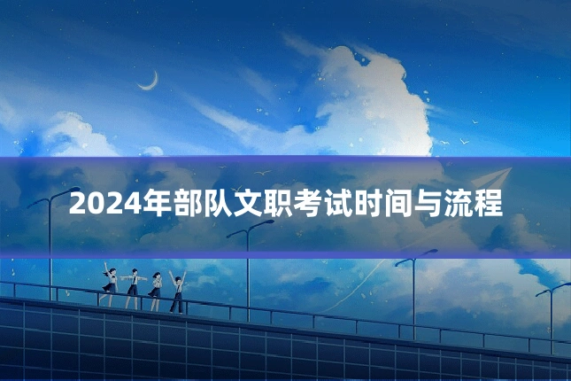 2024年部队文职考试时间与流程