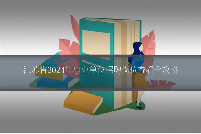 江苏省2024年事业单位招聘岗位查看全攻略