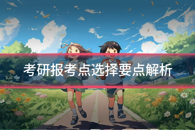 考研报考点选择要点解析