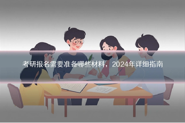 考研报名需要准备哪些材料，2024年详细指南