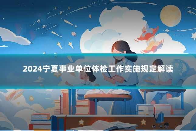 2024宁夏事业单位体检工作实施规定解读