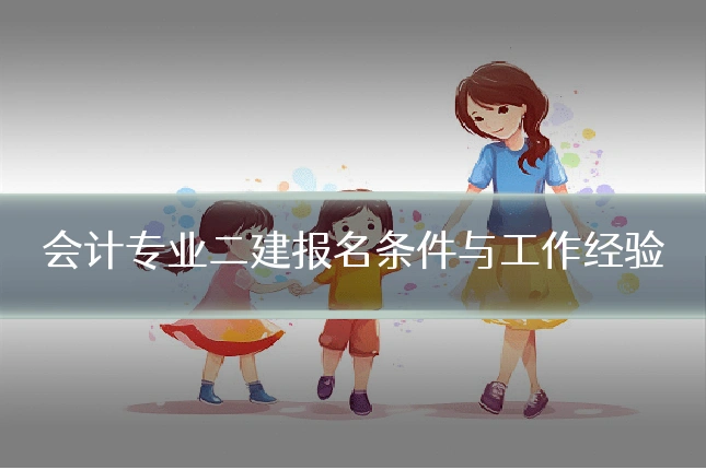 会计专业二建报名条件与工作经验
