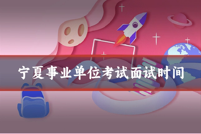 宁夏事业单位考试面试时间