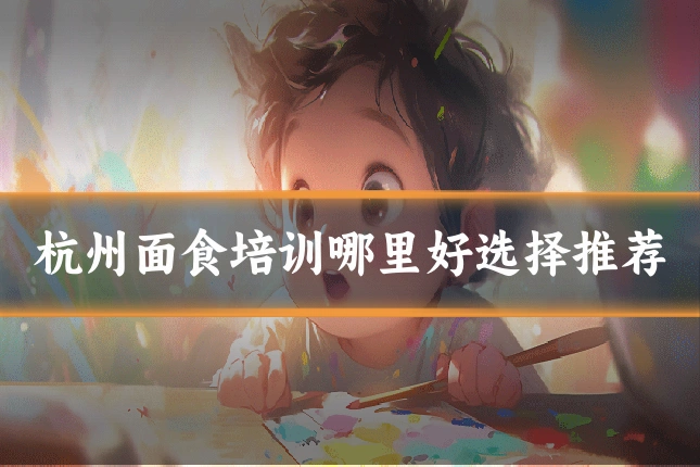 杭州面食培训哪里好选择推荐