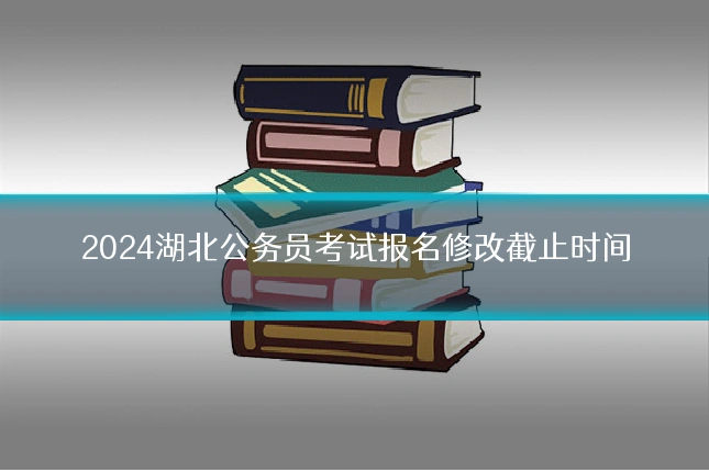 2024湖北公务员考试报名修改截止时间