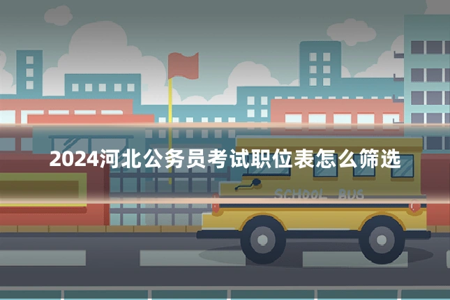 2024河北公务员考试职位表怎么筛选
