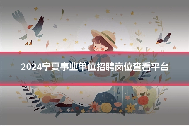 2024宁夏事业单位招聘岗位查看平台