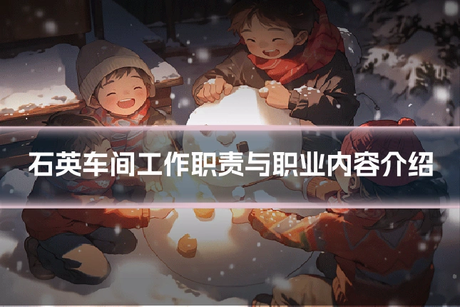 石英车间工作职责与职业内容介绍