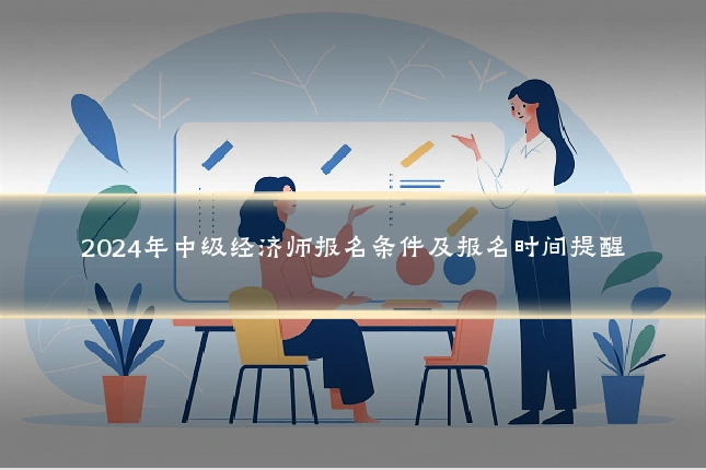 2024年中级经济师报名条件及报名时间提醒