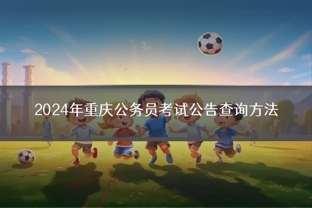 2024年重庆公务员考试公告查询方法