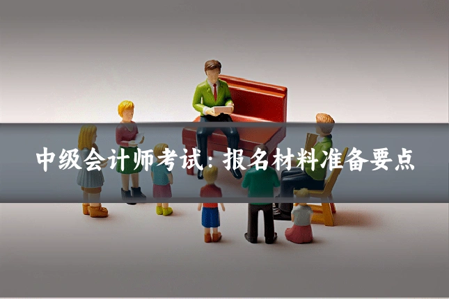 中级会计师考试：报名材料准备要点