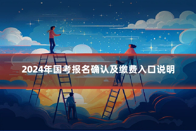 2024年国考报名确认及缴费入口说明