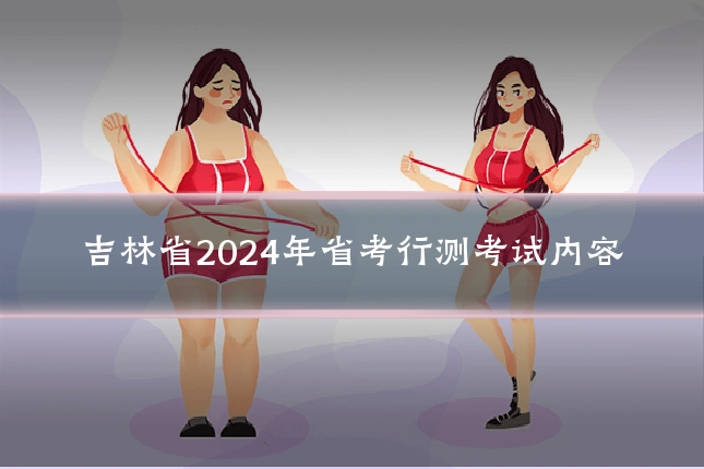 吉林省2024年省考行测考试内容