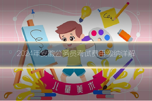 2024年安徽公务员考试费用缴纳详解