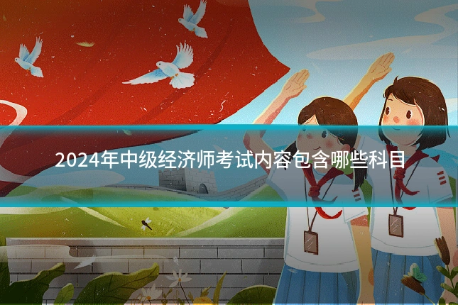 2024年中级经济师考试内容包含哪些科目