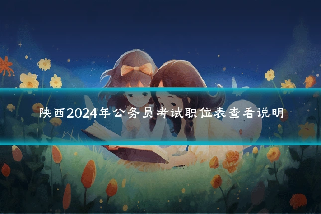 陕西2024年公务员考试职位表查看说明