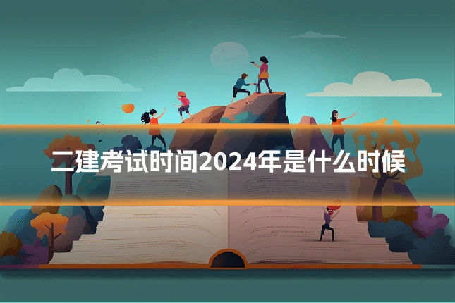 二建考试时间2024年是什么时候