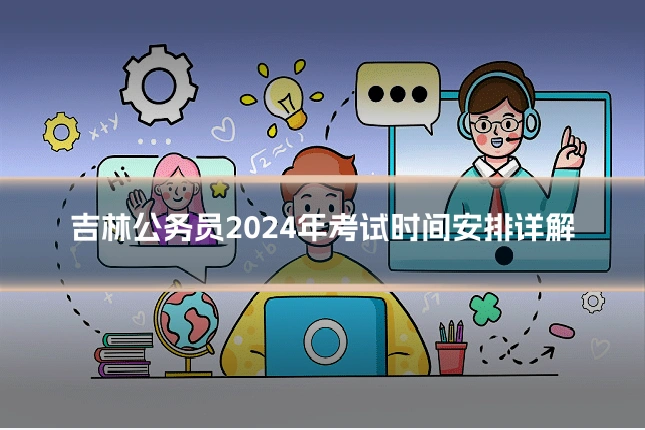 吉林公务员2024年考试时间安排详解
