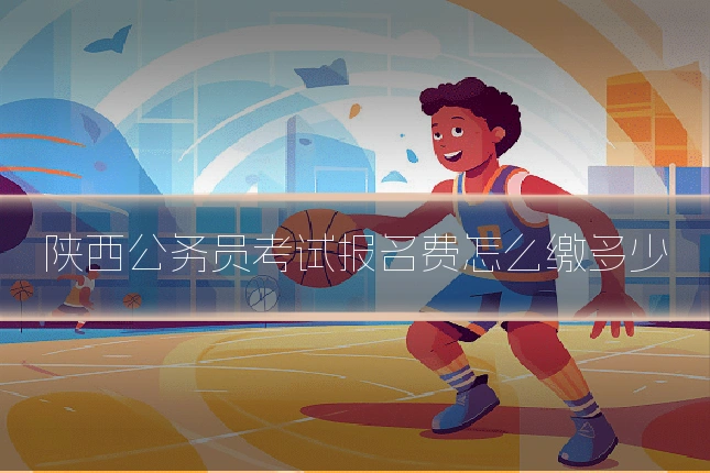 陕西公务员考试报名费怎么缴多少