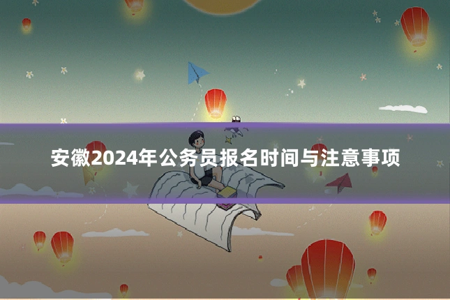 安徽2024年公务员报名时间与注意事项