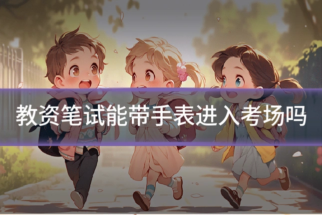 教资笔试能带手表进入考场吗