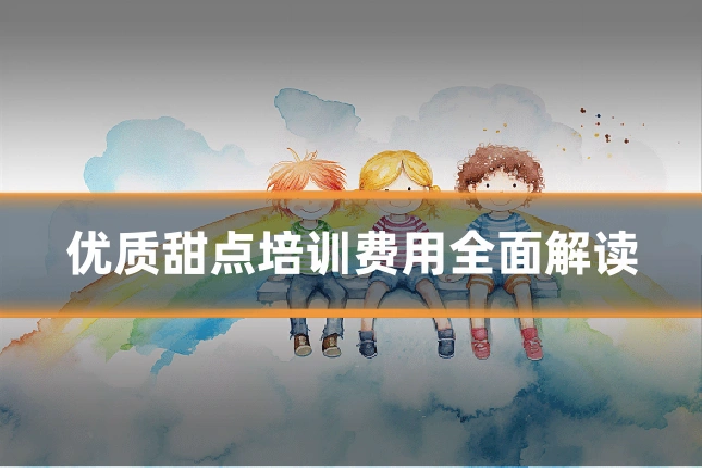 优质甜点培训费用全面解读