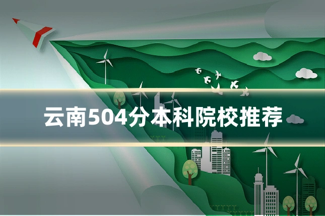 云南504分本科院校推荐