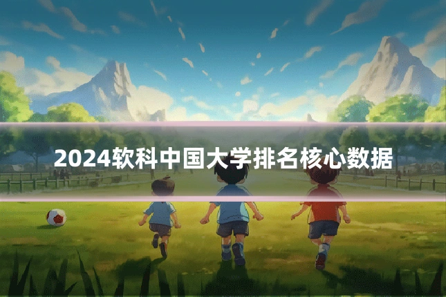 2024软科中国大学排名核心数据