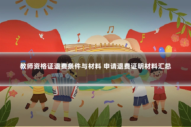 教师资格证退费条件与材料 申请退费证明材料汇总