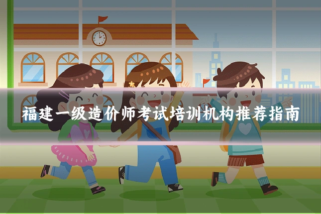 福建一级造价师考试培训机构推荐指南