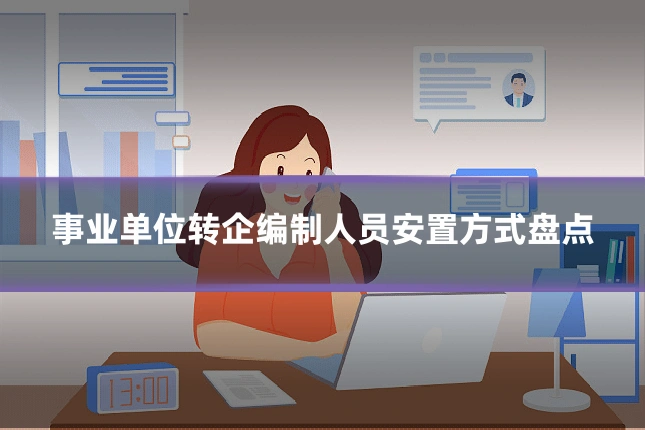 事业单位转企编制人员安置方式盘点