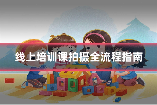 线上培训课拍摄全流程指南