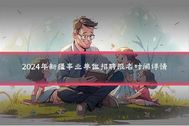 2024年新疆事业单位招聘报名时间详情
