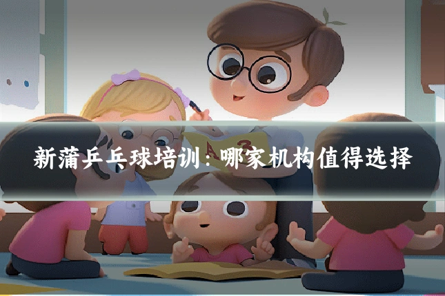 新蒲乒乓球培训：哪家机构值得选择