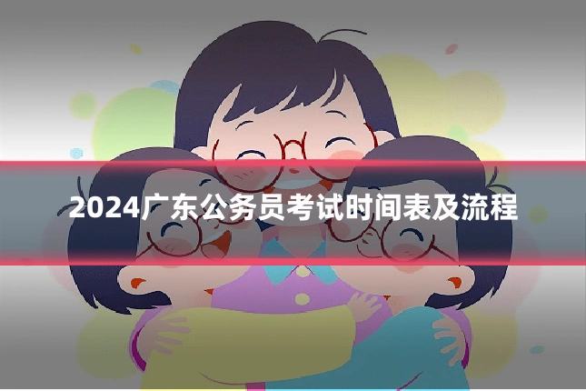 2024广东公务员考试时间表及流程