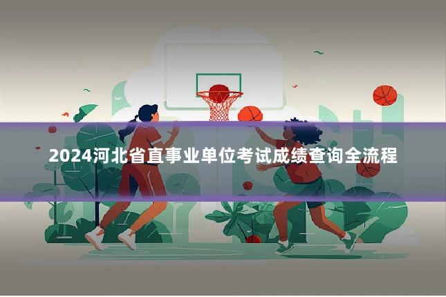 2024河北省直事业单位考试成绩查询全流程