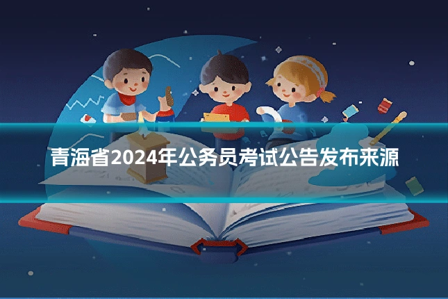 青海省2024年公务员考试公告发布来源