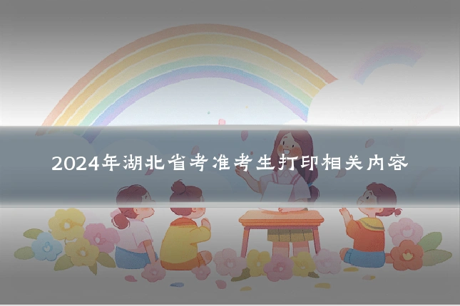 2024年湖北省考准考生打印相关内容