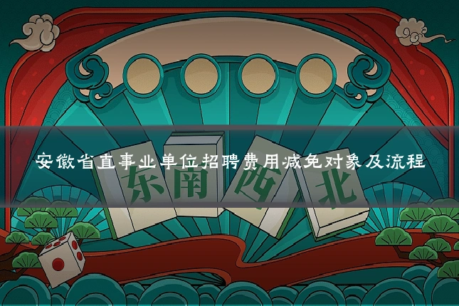 安徽省直事业单位招聘费用减免对象及流程