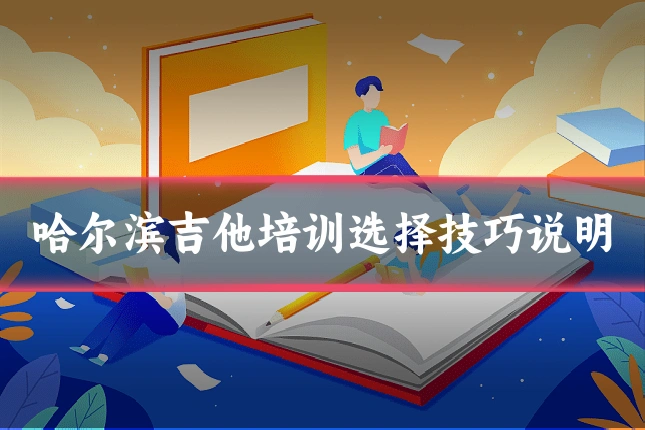 哈尔滨吉他培训选择技巧说明