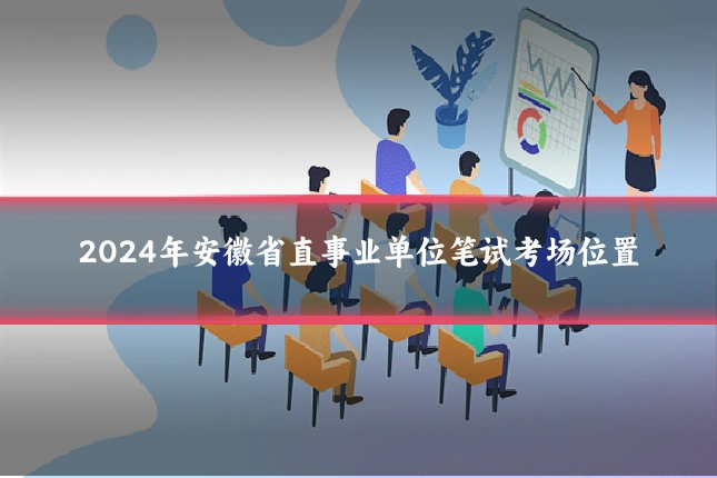 2024年安徽省直事业单位笔试考场位置