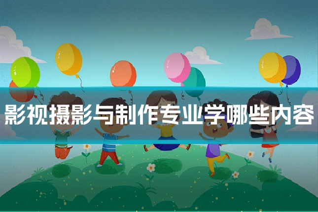 影视摄影与制作专业学哪些内容