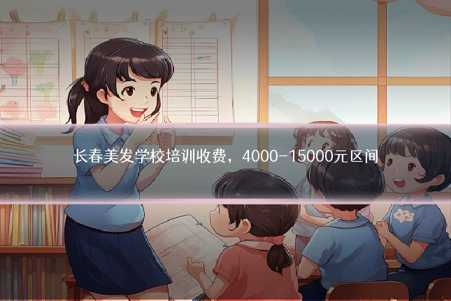长春美发学校培训收费，4000-15000元区间