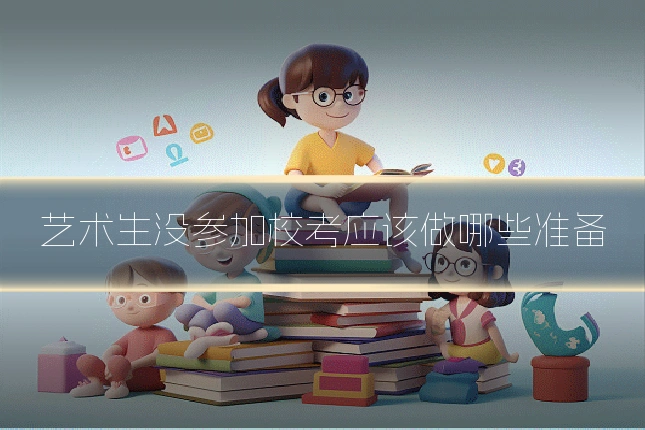 艺术生没参加校考应该做哪些准备