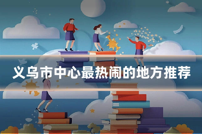 义乌市中心最热闹的地方推荐