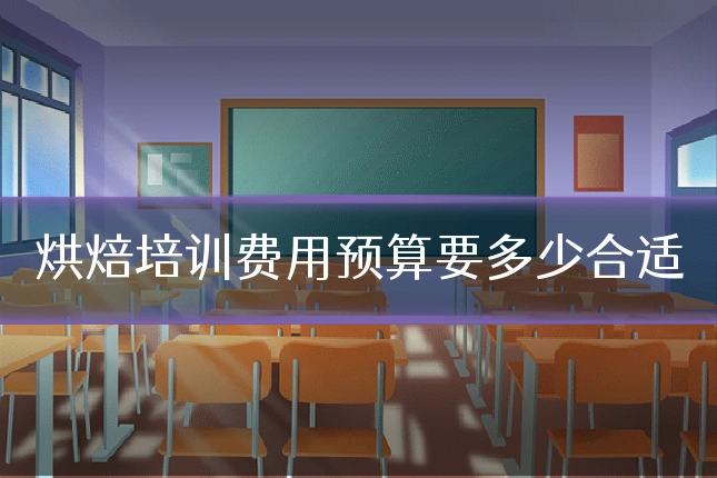 烘焙培训费用预算要多少合适