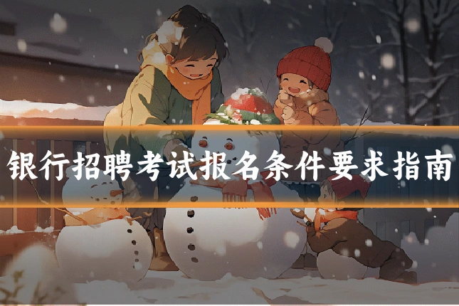 银行招聘考试报名条件要求指南