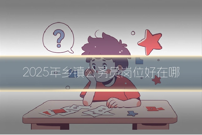 2025年乡镇公务员岗位好在哪