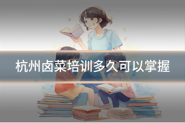 杭州卤菜培训多久可以掌握