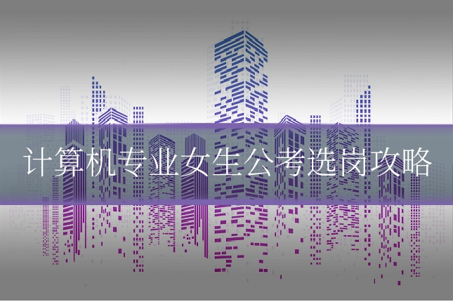计算机专业女生公考选岗攻略